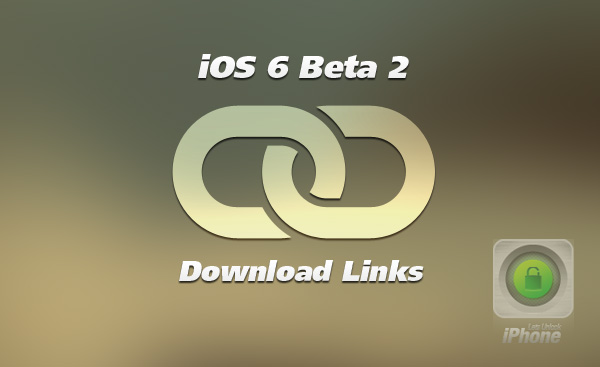 Get iOS 6 Beta 2 Download Links Here!